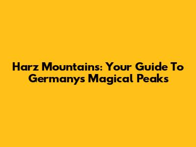 Harz Mountains: Your Guide To Germany's Magical Peaks