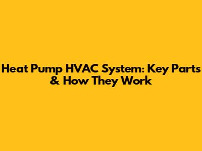 Heat Pump HVAC System: Key Parts & How They Work