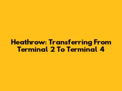 Heathrow: Transferring From Terminal 2 To Terminal 4