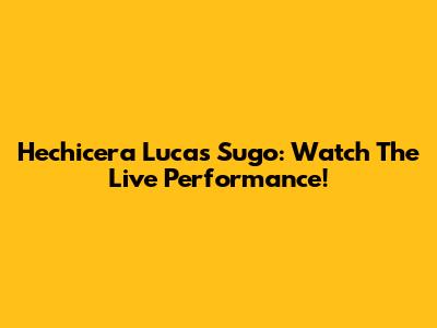 Hechicera Lucas Sugo: Watch The Live Performance!