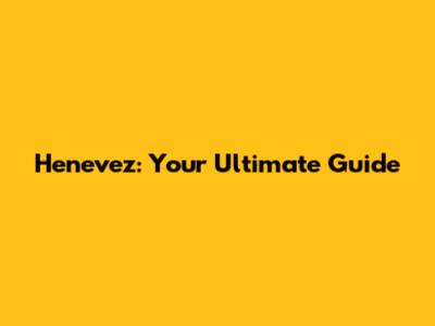 Henevez: Your Ultimate Guide