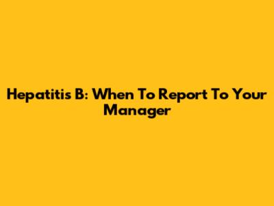 Hepatitis B: When To Report To Your Manager