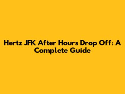 Hertz JFK After Hours Drop Off: A Complete Guide