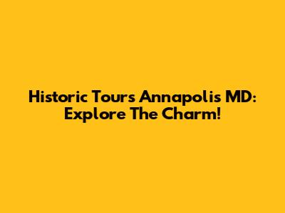 Historic Tours Annapolis MD: Explore The Charm!