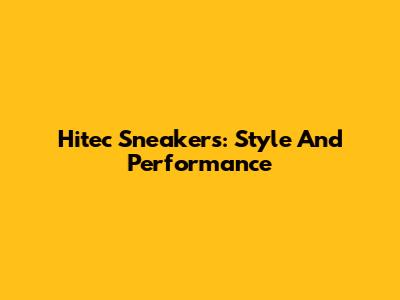 Hitec Sneakers: Style And Performance