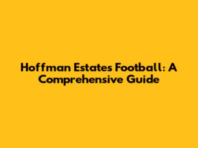 Hoffman Estates Football: A Comprehensive Guide