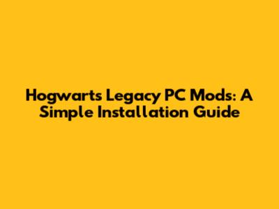 Hogwarts Legacy PC Mods: A Simple Installation Guide