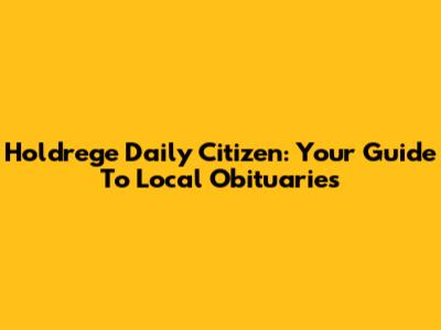 Holdrege Daily Citizen: Your Guide To Local Obituaries
