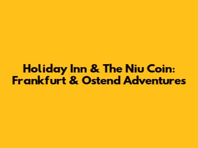 Holiday Inn & The Niu Coin: Frankfurt & Ostend Adventures