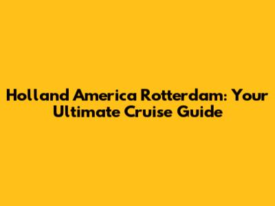 Holland America Rotterdam: Your Ultimate Cruise Guide