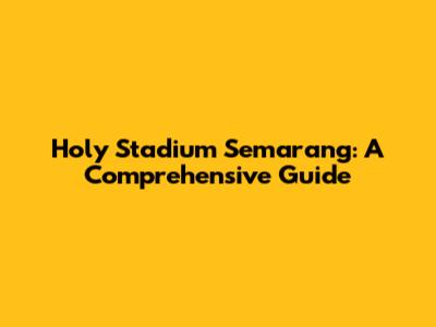 Holy Stadium Semarang: A Comprehensive Guide