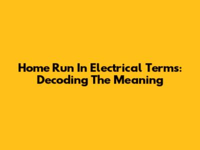 Home Run In Electrical Terms: Decoding The Meaning