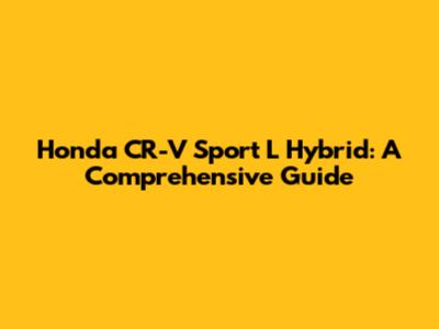 Honda CR-V Sport L Hybrid: A Comprehensive Guide