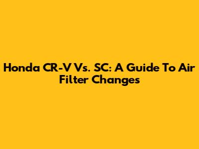 Honda CR-V Vs. SC: A Guide To Air Filter Changes