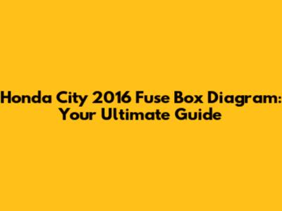 Honda City 2016 Fuse Box Diagram: Your Ultimate Guide