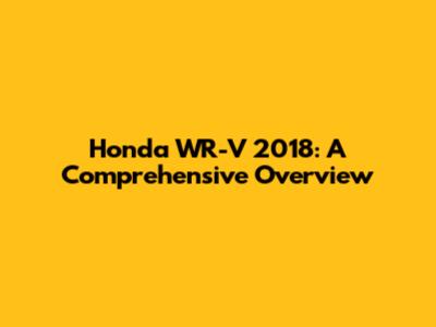 Honda WR-V 2018: A Comprehensive Overview