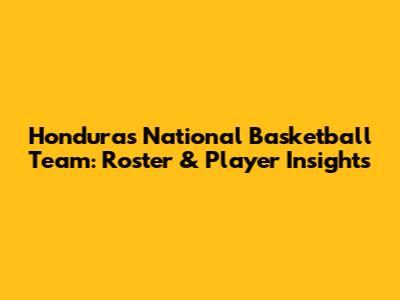 Honduras National Basketball Team: Roster & Player Insights
