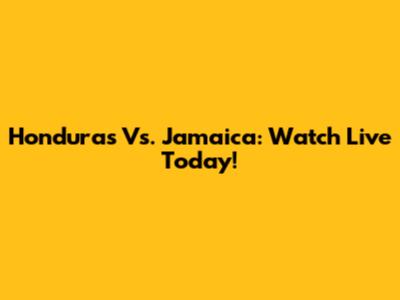 Honduras Vs. Jamaica: Watch Live Today!
