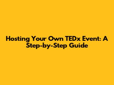 Hosting Your Own TEDx Event: A Step-by-Step Guide