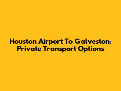 Houston Airport To Galveston: Private Transport Options