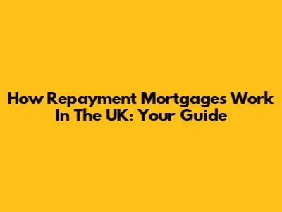 How Repayment Mortgages Work In The UK: Your Guide