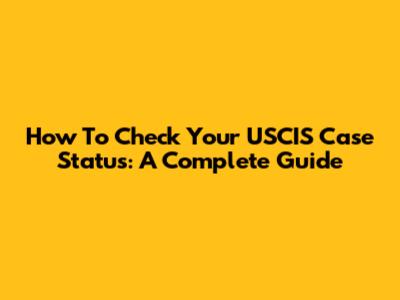 How To Check Your USCIS Case Status: A Complete Guide