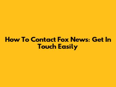 How To Contact Fox News: Get In Touch Easily