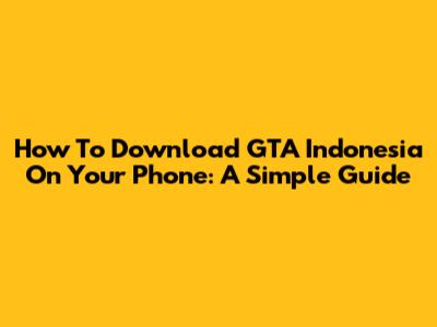 How To Download GTA Indonesia On Your Phone: A Simple Guide