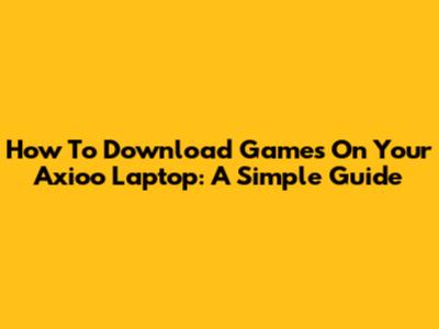 How To Download Games On Your Axioo Laptop: A Simple Guide
