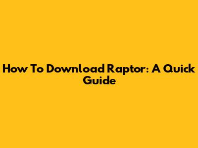 How To Download Raptor: A Quick Guide