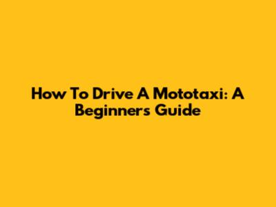 How To Drive A Mototaxi: A Beginner's Guide