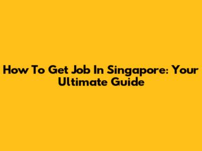 How To Get Job In Singapore: Your Ultimate Guide