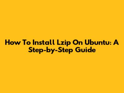 How To Install Lzip On Ubuntu: A Step-by-Step Guide
