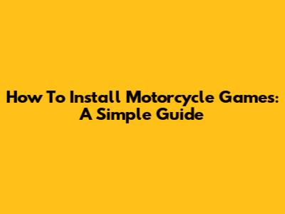 How To Install Motorcycle Games: A Simple Guide