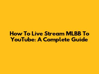How To Live Stream MLBB To YouTube: A Complete Guide