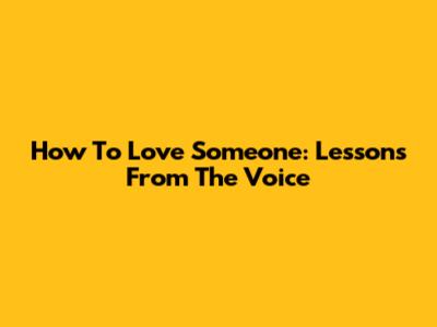 How To Love Someone: Lessons From The Voice