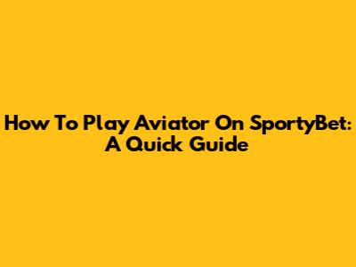 How To Play Aviator On SportyBet: A Quick Guide
