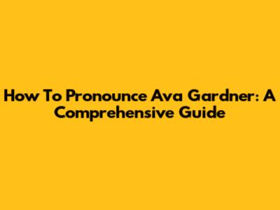 How To Pronounce Ava Gardner: A Comprehensive Guide