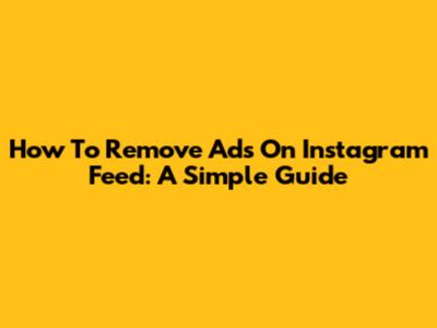 How To Remove Ads On Instagram Feed: A Simple Guide