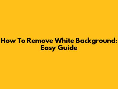 How To Remove White Background: Easy Guide