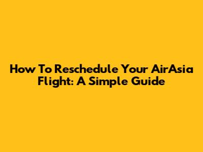 How To Reschedule Your AirAsia Flight: A Simple Guide