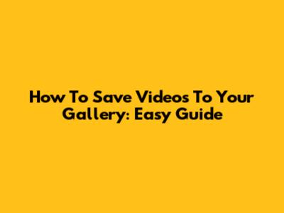 How To Save Videos To Your Gallery: Easy Guide
