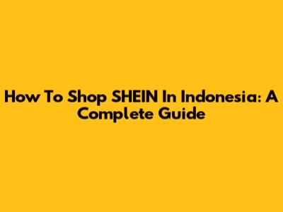 How To Shop SHEIN In Indonesia: A Complete Guide