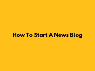 How To Start A News Blog