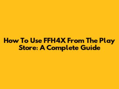 How To Use FFH4X From The Play Store: A Complete Guide