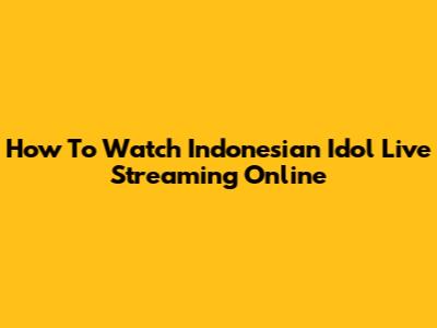 How To Watch Indonesian Idol Live Streaming Online