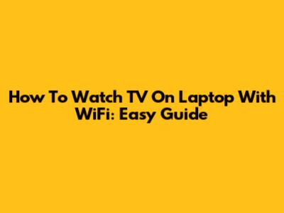 How To Watch TV On Laptop With WiFi: Easy Guide