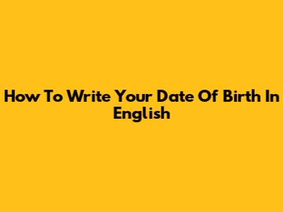 How To Write Your Date Of Birth In English