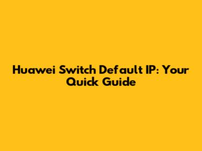 Huawei Switch Default IP: Your Quick Guide