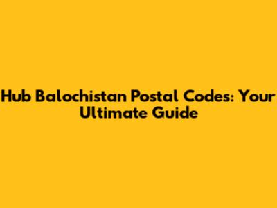 Hub Balochistan Postal Codes: Your Ultimate Guide